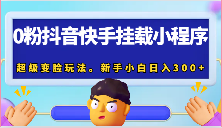 0粉抖音快手挂载小程序，超级变脸玩法。新手小白日入300+-副业网