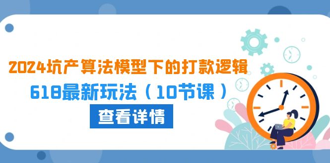 2024坑产算法模型下的打款逻辑：618最新玩法（10节课）-副业网