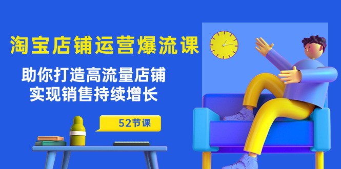 淘宝店铺运营爆流课：助你打造高流量店铺，实现销售持续增长（52节课）-副业网