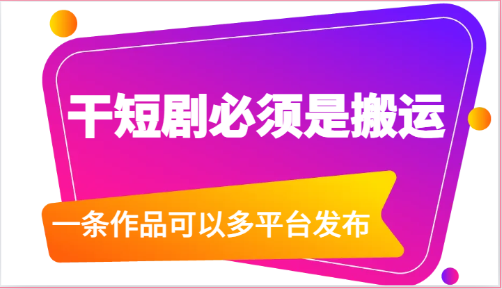 干短剧必须是搬运，一条作品可以多平台发布（附送软件）-副业网