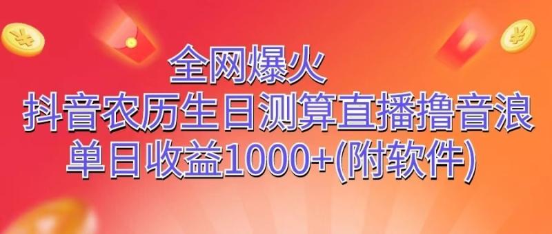 全网爆火，抖音农历生日测算直播撸音浪，单日收益1000+-副业网