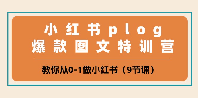 小红书plog爆款图文特训营，教你从0-1做小红书（9节课）-副业网