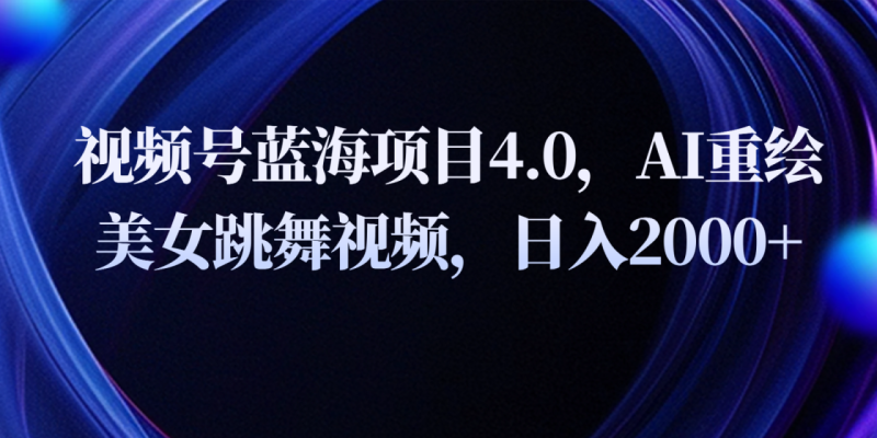 视频号蓝海项目4.0和拓展玩法，AI重绘美女跳舞视频，日入2000+-副业网