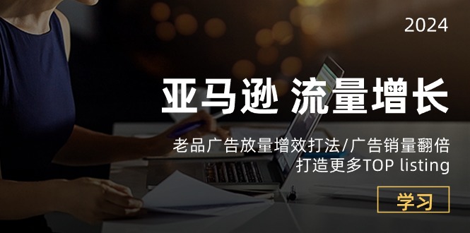 亚马逊流量增长-老品广告放量增效打法/销量翻倍/打造更多TOPlisting-副业网