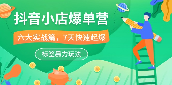 抖音小店爆单营，6大实战篇，7天快速起爆，标签暴力玩法（41节课）-副业网