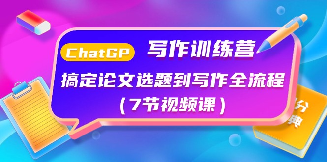 ChatGPT写作训练营：搞定论文选题到写作全流程（7节视频课）-副业网