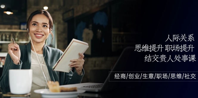 人际关系思维提升职场提升，结交贵人处事课：经商/创业/生意/职场/思维-副业网