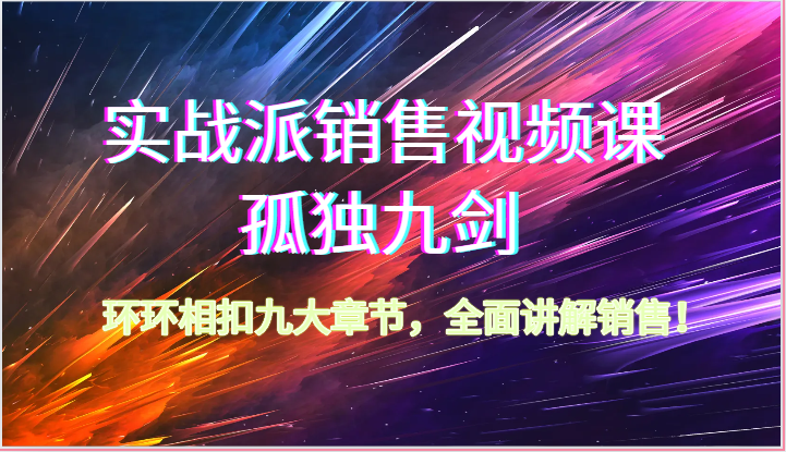 实战派销售视频课-孤独九剑，环环相扣九大章节，全面讲解销售（62节）-副业网