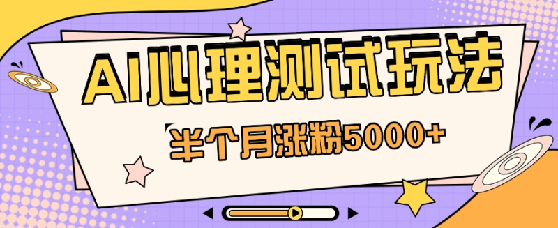 黑马赛道AI心理测试副业思路，半个月涨粉5000+！【视频教程+软件】-副业网