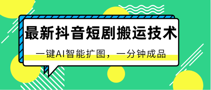 最新抖音短剧搬运技术，一键AI智能扩图，百分百过原创，秒过豆荚！-副业网