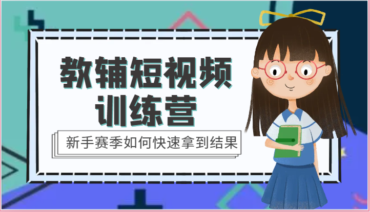 教辅短视频训练营-新手赛季如何快速拿到结果（15节课）-副业网
