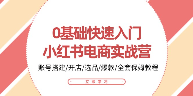 0基础快速入门小红书电商实战营：账号搭建/开店/选品/爆款/全套保姆教程-副业网