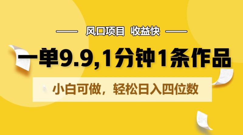 一单9.9，1分钟1条作品，小白可做，轻松日入四位数-副业网