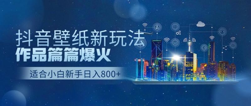 抖音壁纸号新玩法，一个作品只需要5分钟，条条爆款日收益1000＋-副业网