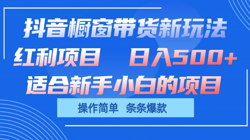 抖音橱窗带货新玩法，单日收益500+，操作简单，条条爆款-副业网