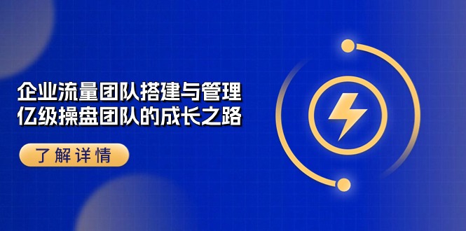 企业流量团队搭建与管理，亿级操盘团队的成长之路（28节课）-副业网