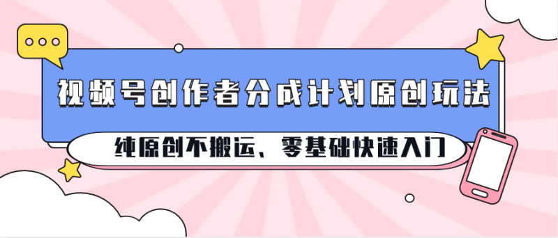 视频号创作者分成计划原创玩法；纯原创不搬运、零基础快速入门-副业网