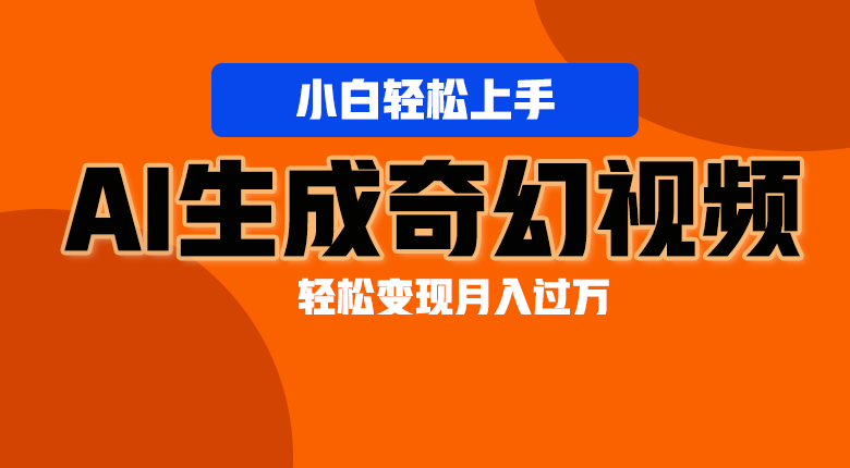 轻松上手！AI生成奇幻画面，视频轻松变现月入过万-副业网