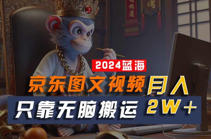 2024最新蓝海项目，只靠无脑搬运，不需要剪辑，有手就会，京东图文视频，每月亲测2w+-副业网