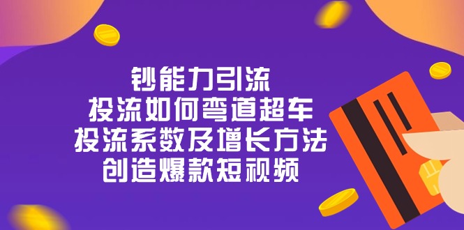 钞 能 力 引 流：投流弯道超车，投流系数及增长方法，创造爆款短视频（20节）-副业网