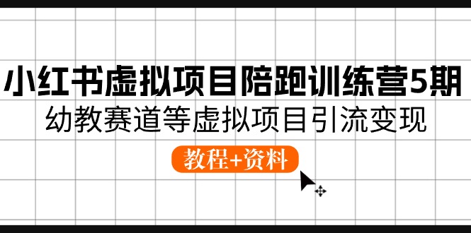 小红书虚拟项目陪跑训练营5期，幼教赛道等虚拟项目引流变现 (教程+资料)-副业网