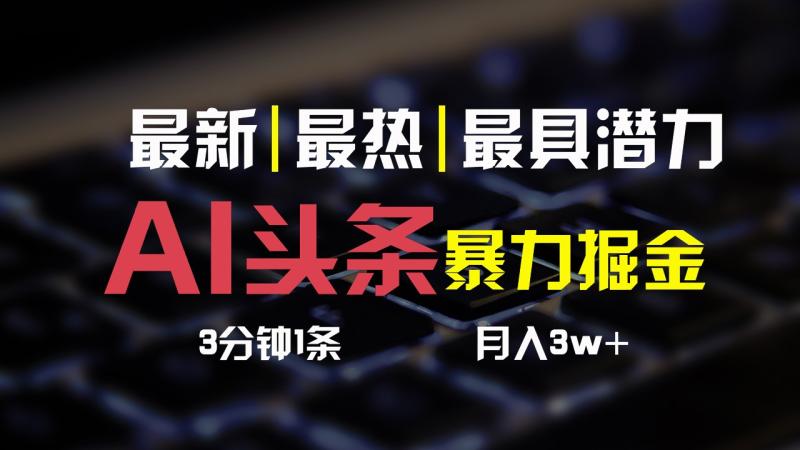 AI头条3天必起号，简单无需经验，3分钟1条，一键多渠道发布，复制粘贴月入3W+-副业网