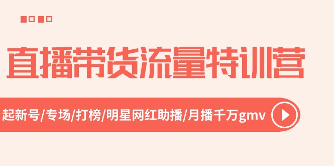 直播带货流量特训营，起新号-专场-打榜-明星网红助播 月播千万gmv（52节）-副业网