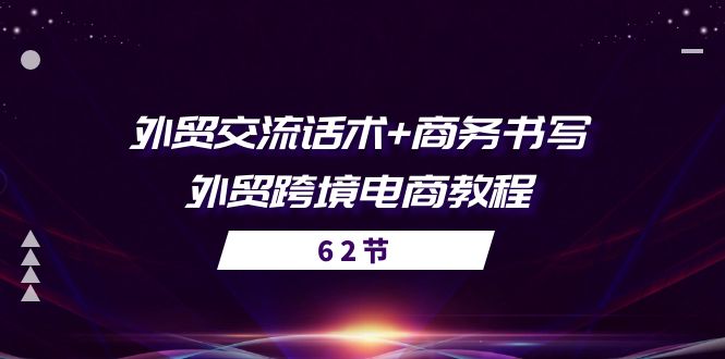 外贸交流话术+ 商务书写-外贸跨境电商教程（56节课）-副业网