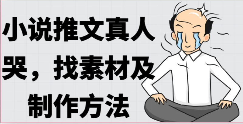 小说推文真人出镜哭，找素材及制作方法-副业网