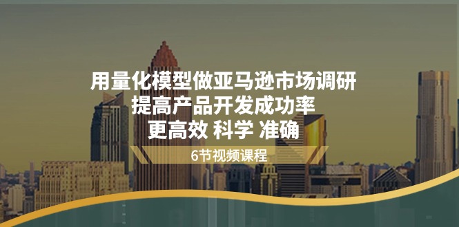 用量化模型做亚马逊市场调研，提高产品开发成功率更高效科学准确-副业网
