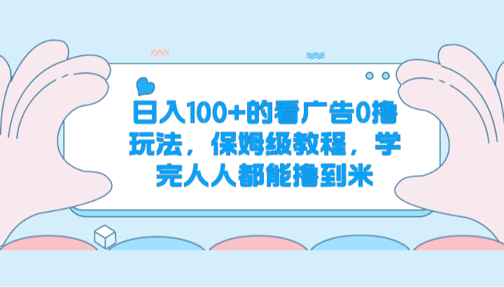日入100+的看广告0撸玩法，保姆级教程，学完人人都能撸到米-副业网
