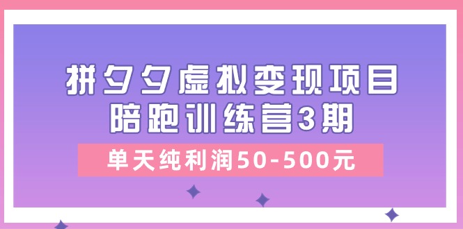 黄岛主《拼夕夕虚拟变现项目陪跑训练营3期》单天纯利润50-500元-副业网