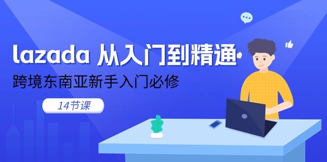 lazada从入门到精通，跨境东南亚新手入门必修（14节课）-副业网