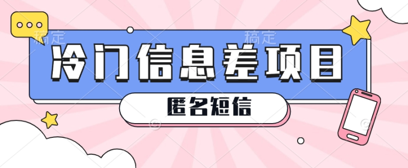 利用信息差操作的冷门赚钱项目，揭秘“匿名短信”日赚几十几百的玩法-副业网