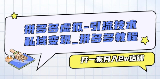 拼多多虚拟引流技术与私域变现-拼多多教程：开一家月入2w店铺-副业网