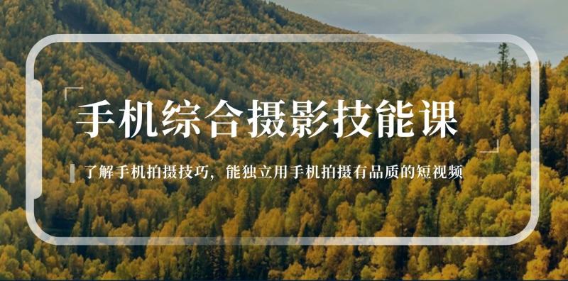 手机摄影综合技能课：学习手机拍摄技巧，用手机拍摄有品质短视频（129节）-副业网