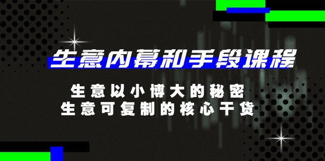 生意内幕和手段课程，生意以小博大的秘密，生意可复制的核心干货（20节）-副业网