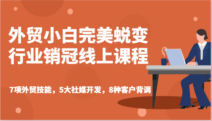 外贸小白完美蜕变行业销冠线上课程-7项外贸技能，5大社媒开发，8种客户背调-副业网