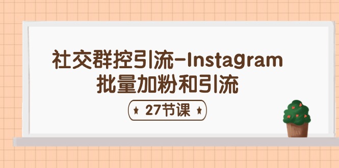 社交群控引流-Instagram批量加粉和引流（27节课）-副业网