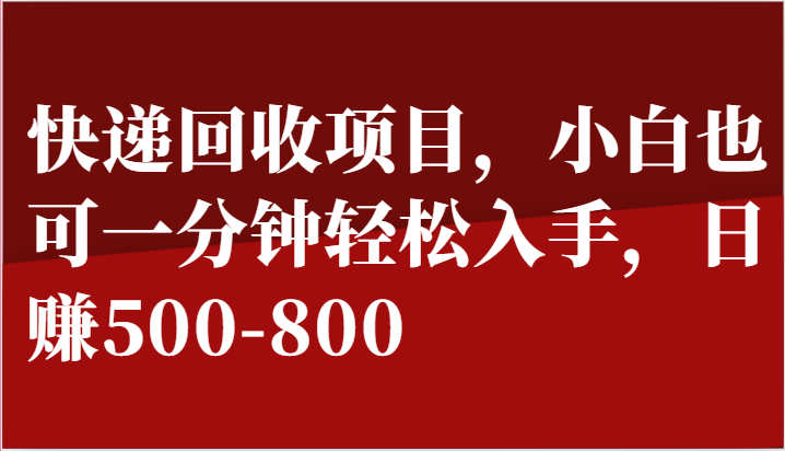 快递回收项目，小白也可一分钟轻松入手，日赚500-800-副业网