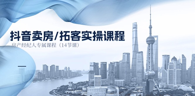 抖音卖房拓客实操课程，房产经纪人专属课程（14节课）-副业网