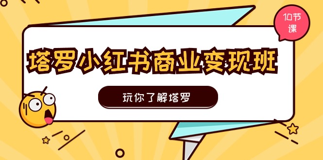 塔罗小红书商业变现实操班，玩你了解塔罗，玩转小红书塔罗变现（10节课）-副业网