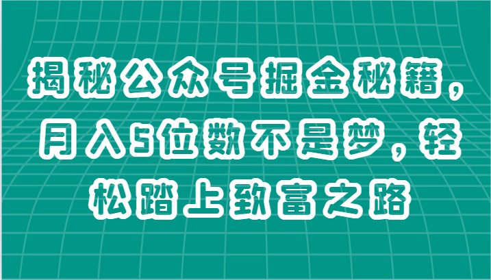 揭秘公众号掘金秘籍，月入5位数不是梦，轻松踏上致富之路-副业网
