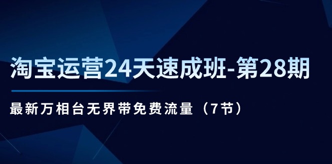 淘宝运营24天速成班第28期：最新万相台无界带免费流量（7节课）-副业网