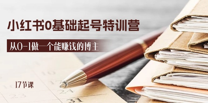 2024小红书0基础起号特训营，从0-1做一个能赚钱的博主（17节课）-副业网