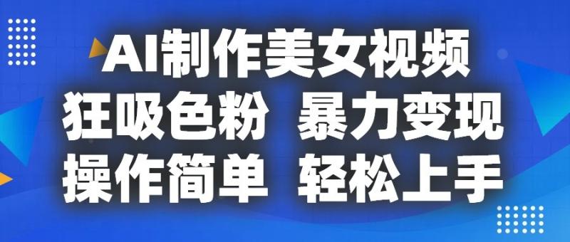 AI制作美女视频，狂吸色粉，暴力变现，操作简单，小白也能轻松上手-副业网