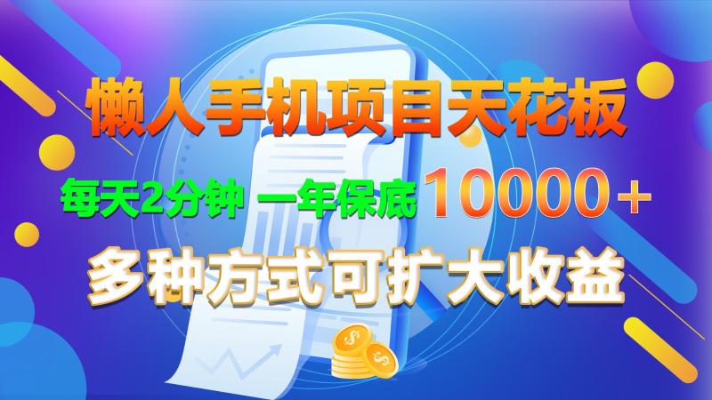 懒人手机项目天花板，每天2分钟，一年保底10000+，多种方式可扩大收益！-副业网