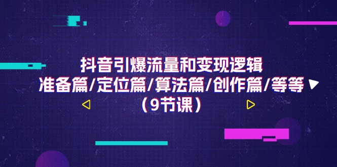 抖音引爆流量和变现逻辑，准备篇/定位篇/算法篇/创作篇/等等（9节课）-副业网