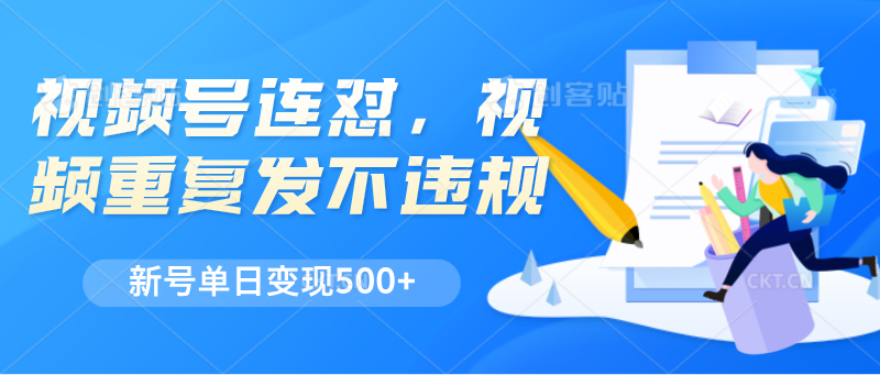视频号连怼，视频重复发不违规，新号单日变现500+-副业网
