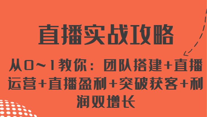 直播实战攻略 从0~1教你：团队搭建+直播运营+直播盈利+突破获客+利润双增长-副业网